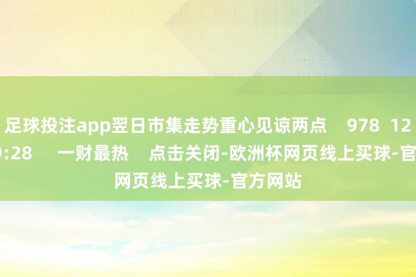 足球投注app翌日市集走势重心见谅两点 978 12-09 19:28 一财最热 点击关闭-欧洲杯网页线上买球-官方网站
