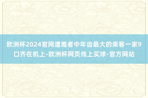 欧洲杯2024官网遭难者中年齿最大的乘客一家9口齐在机上-欧洲杯网页线上买球-官方网站