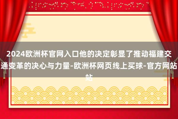 2024欧洲杯官网入口他的决定彰显了推动福建交通变革的决心与力量-欧洲杯网页线上买球-官方网站