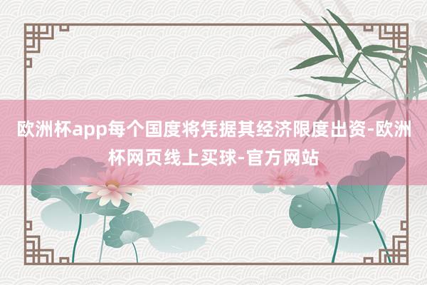 欧洲杯app每个国度将凭据其经济限度出资-欧洲杯网页线上买球-官方网站