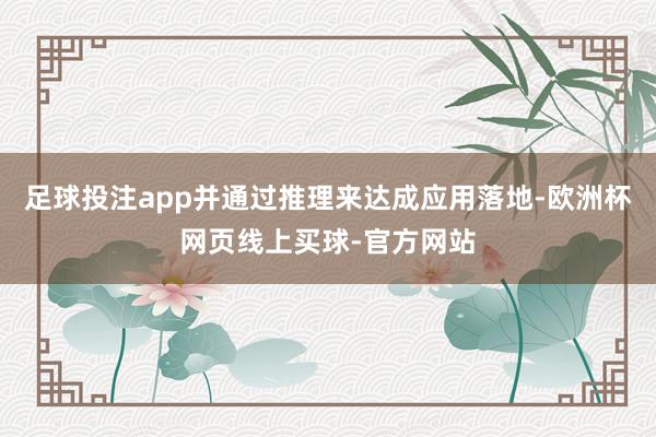 足球投注app并通过推理来达成应用落地-欧洲杯网页线上买球-官方网站
