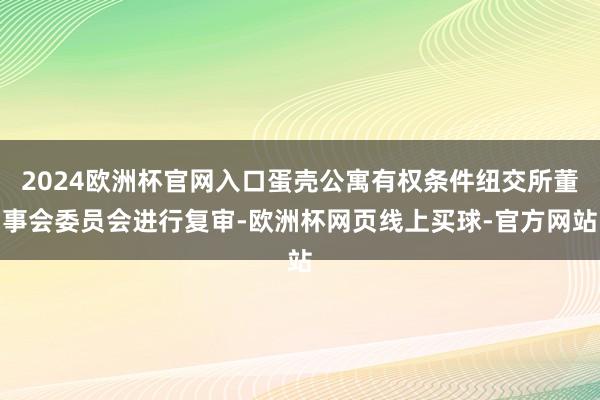2024欧洲杯官网入口蛋壳公寓有权条件纽交所董事会委员会进行复审-欧洲杯网页线上买球-官方网站