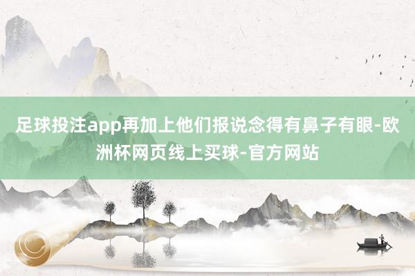 足球投注app再加上他们报说念得有鼻子有眼-欧洲杯网页线上买球-官方网站