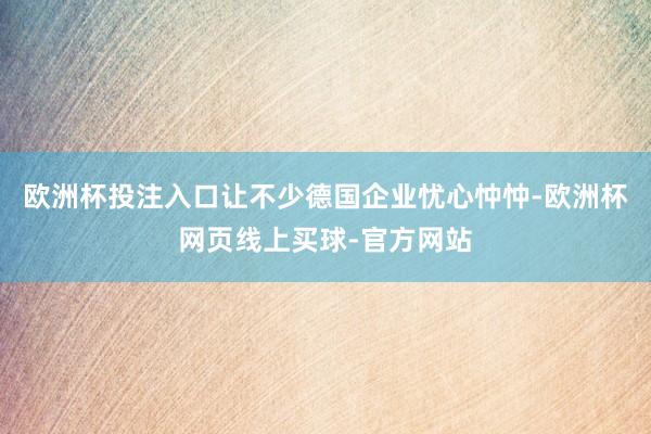 欧洲杯投注入口让不少德国企业忧心忡忡-欧洲杯网页线上买球-官方网站