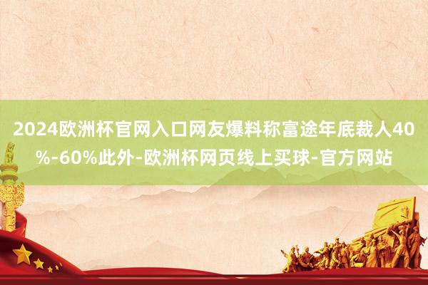 2024欧洲杯官网入口网友爆料称富途年底裁人40%-60%此外-欧洲杯网页线上买球-官方网站