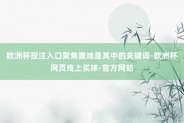 欧洲杯投注入口聚焦腹地是其中的关键词-欧洲杯网页线上买球-官方网站