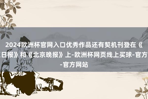 2024欧洲杯官网入口优秀作品还有契机刊登在《北京日报》和《北京晚报》上-欧洲杯网页线上买球-官方网站