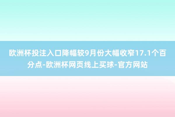 欧洲杯投注入口降幅较9月份大幅收窄17.1个百分点-欧洲杯网页线上买球-官方网站