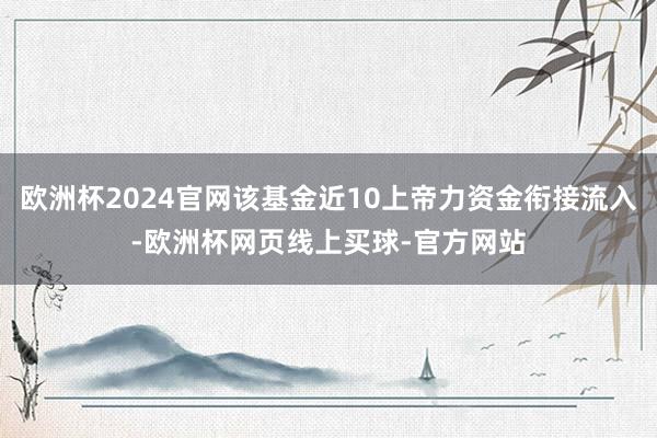 欧洲杯2024官网该基金近10上帝力资金衔接流入-欧洲杯网页线上买球-官方网站