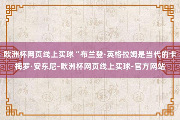 欧洲杯网页线上买球“布兰登·英格拉姆是当代的卡梅罗·安东尼-欧洲杯网页线上买球-官方网站