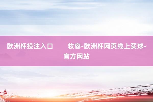 欧洲杯投注入口        妆容-欧洲杯网页线上买球-官方网站