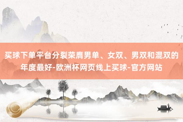 买球下单平台分裂荣膺男单、女双、男双和混双的年度最好-欧洲杯网页线上买球-官方网站