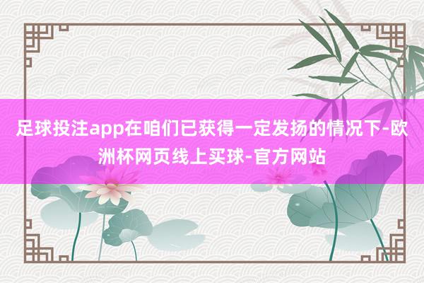 足球投注app在咱们已获得一定发扬的情况下-欧洲杯网页线上买球-官方网站