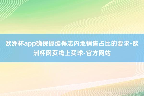欧洲杯app确保握续得志内地销售占比的要求-欧洲杯网页线上买球-官方网站