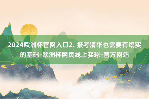 2024欧洲杯官网入口2. 报考清华也需要有塌实的基础-欧洲杯网页线上买球-官方网站