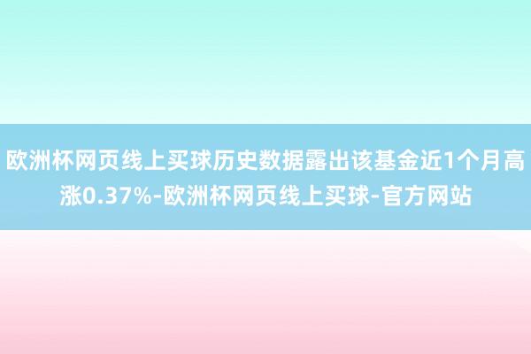 欧洲杯网页线上买球历史数据露出该基金近1个月高涨0.37%-欧洲杯网页线上买球-官方网站
