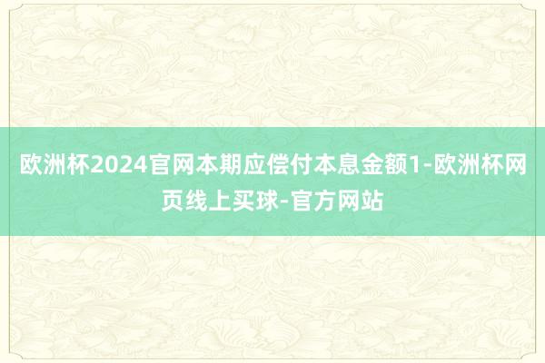 欧洲杯2024官网本期应偿付本息金额1-欧洲杯网页线上买球-官方网站