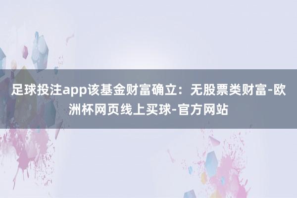 足球投注app该基金财富确立：无股票类财富-欧洲杯网页线上买球-官方网站