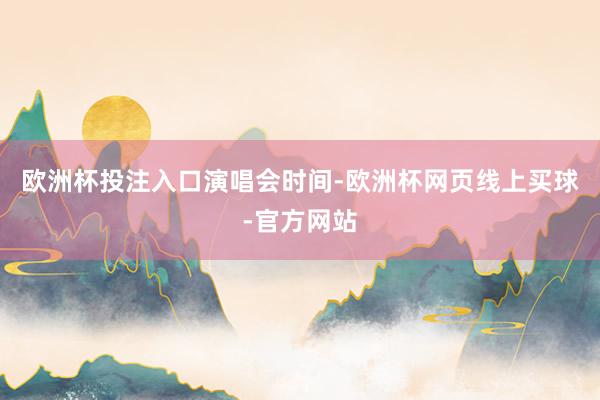 欧洲杯投注入口演唱会时间-欧洲杯网页线上买球-官方网站