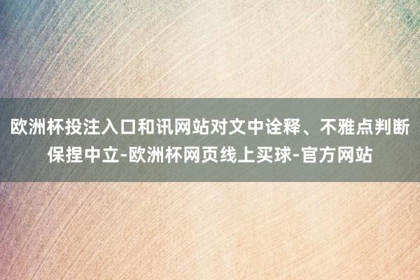 欧洲杯投注入口和讯网站对文中诠释、不雅点判断保捏中立-欧洲杯网页线上买球-官方网站