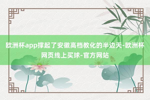 欧洲杯app撑起了安徽高档教化的半边天-欧洲杯网页线上买球-官方网站