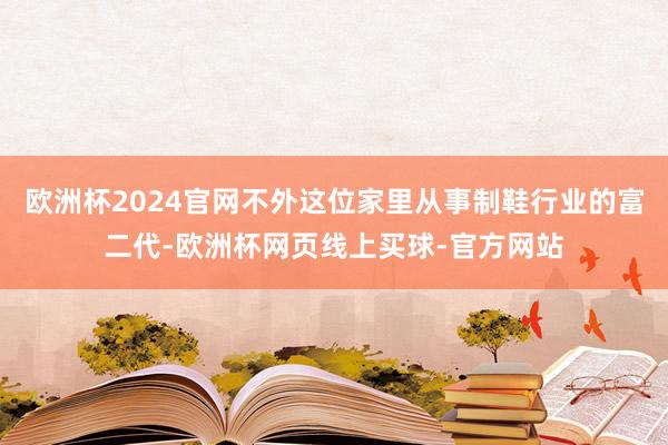 欧洲杯2024官网不外这位家里从事制鞋行业的富二代-欧洲杯网页线上买球-官方网站