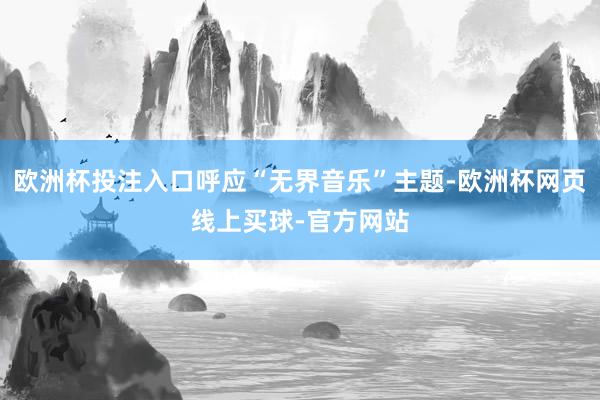 欧洲杯投注入口呼应“无界音乐”主题-欧洲杯网页线上买球-官方网站