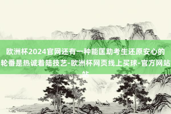 欧洲杯2024官网还有一种能匡助考生还原安心的轮番是热诚着陆技艺-欧洲杯网页线上买球-官方网站
