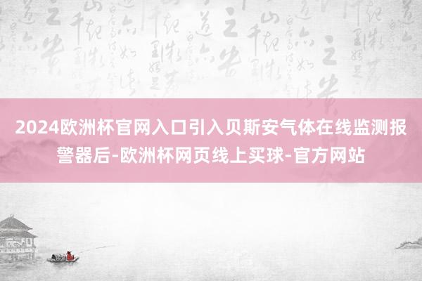 2024欧洲杯官网入口引入贝斯安气体在线监测报警器后-欧洲杯网页线上买球-官方网站